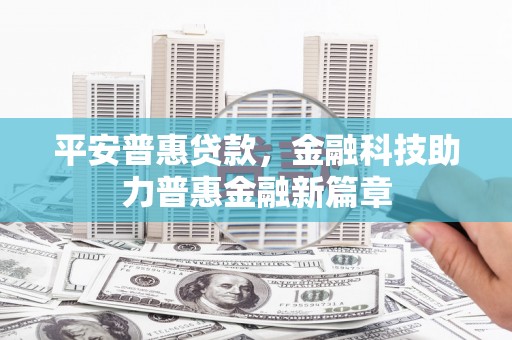 全椒平安普惠贷款，金融科技助力普惠金融新篇章