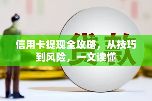 全椒信用卡提现全攻略，从技巧到风险，一文读懂