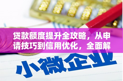 全椒贷款额度提升全攻略，从申请技巧到信用优化，全面解析