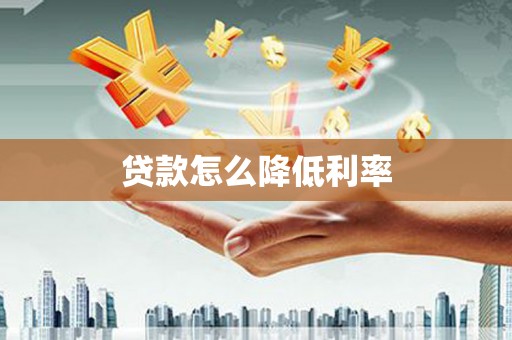 全椒贷款怎么降低利率