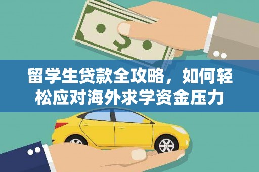 全椒留学生贷款全攻略，如何轻松应对海外求学资金压力