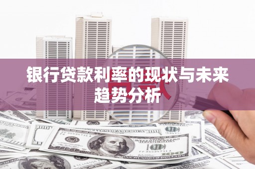 全椒银行贷款利率的现状与未来趋势分析