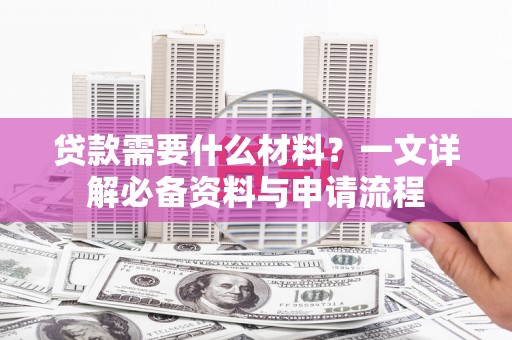 全椒贷款需要什么材料？一文详解必备资料与申请流程