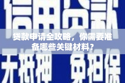 全椒贷款申请全攻略，你需要准备哪些关键材料？
