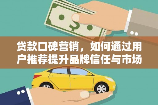 全椒贷款口碑营销，如何通过用户推荐提升品牌信任与市场份额