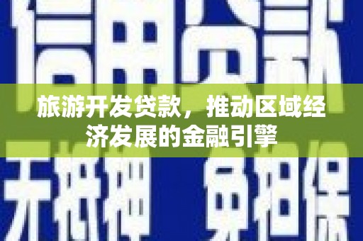 全椒旅游开发贷款，推动区域经济发展的金融引擎