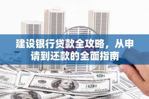 全椒建设银行贷款全攻略，从申请到还款的全面指南