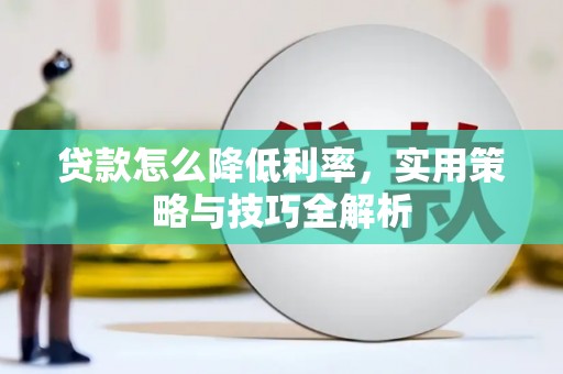 全椒贷款怎么降低利率，实用策略与技巧全解析