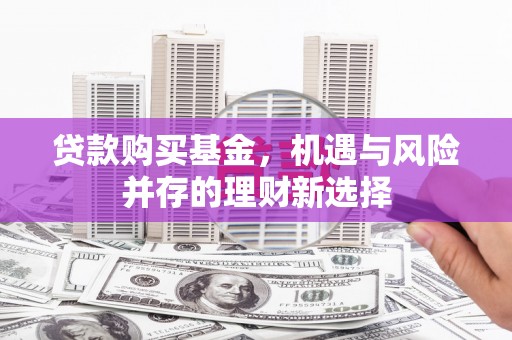 全椒贷款购买基金，机遇与风险并存的理财新选择