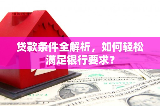 全椒贷款条件全解析，如何轻松满足银行要求？
