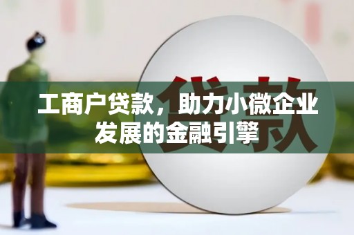 全椒工商户贷款，助力小微企业发展的金融引擎