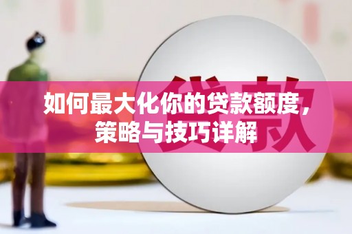 全椒如何最大化你的贷款额度，策略与技巧详解