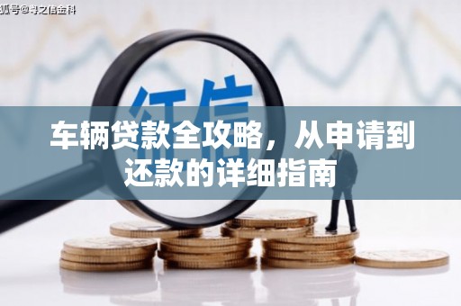 全椒车辆贷款全攻略，从申请到还款的详细指南
