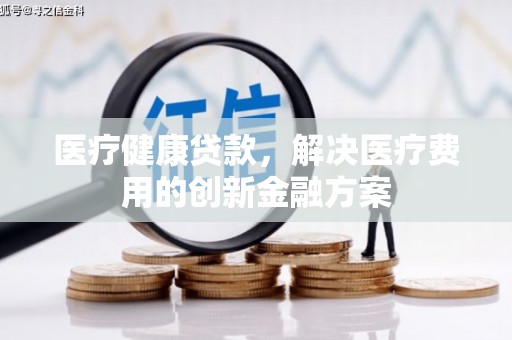 全椒医疗健康贷款，解决医疗费用的创新金融方案