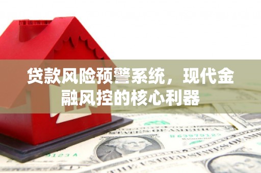 全椒贷款风险预警系统，现代金融风控的核心利器