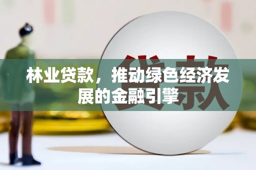 全椒林业贷款，推动绿色经济发展的金融引擎