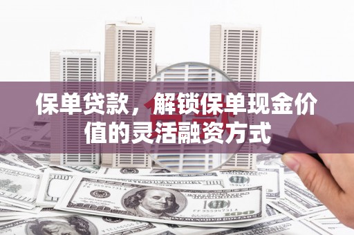 全椒保单贷款，解锁保单现金价值的灵活融资方式