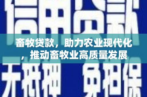 全椒畜牧贷款，助力农业现代化，推动畜牧业高质量发展