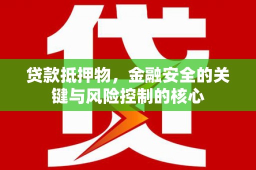 全椒贷款抵押物，金融安全的关键与风险控制的核心