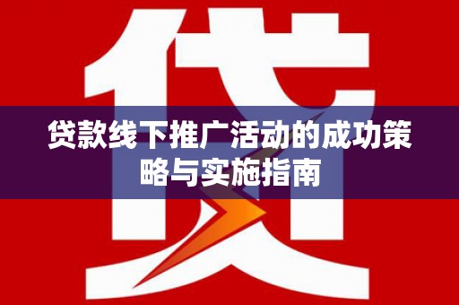 全椒贷款线下推广活动的成功策略与实施指南