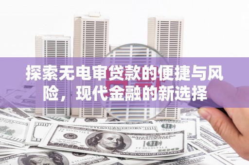 全椒探索无电审贷款的便捷与风险，现代金融的新选择