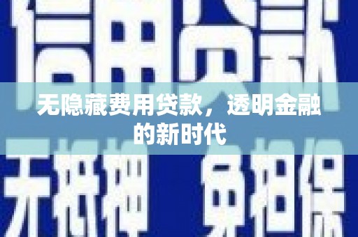 全椒无隐藏费用贷款，透明金融的新时代