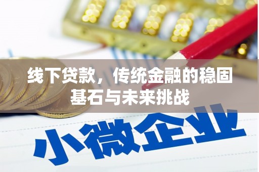 全椒线下贷款，传统金融的稳固基石与未来挑战