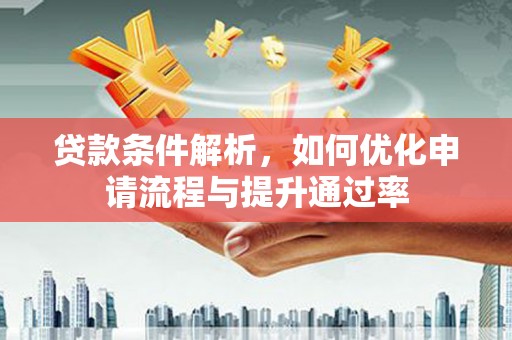 全椒贷款条件解析，如何优化申请流程与提升通过率