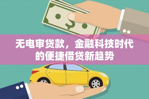 全椒无电审贷款，金融科技时代的便捷借贷新趋势