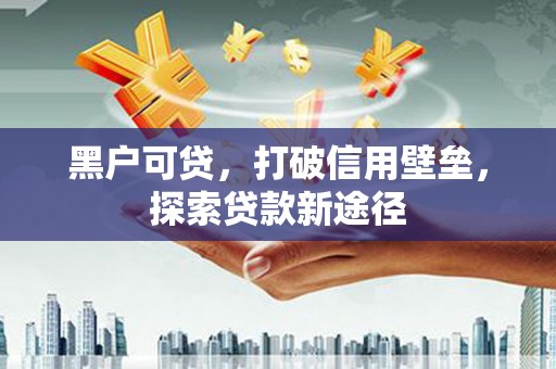 全椒黑户可贷，打破信用壁垒，探索贷款新途径