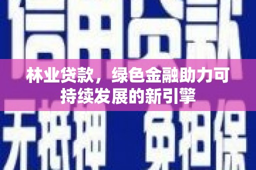 全椒林业贷款，绿色金融助力可持续发展的新引擎
