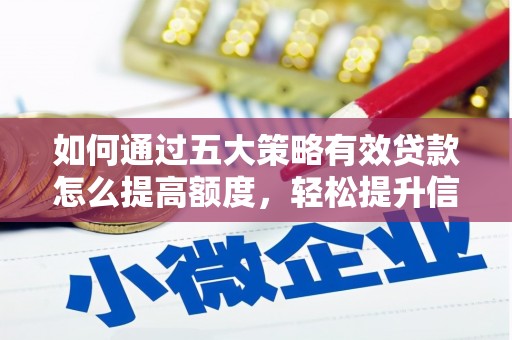 全椒如何通过五大策略有效贷款怎么提高额度，轻松提升信用价值