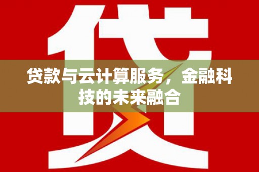 全椒贷款与云计算服务，金融科技的未来融合