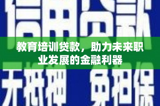 全椒教育培训贷款，助力未来职业发展的金融利器