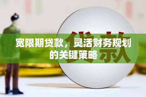 全椒宽限期贷款，灵活财务规划的关键策略