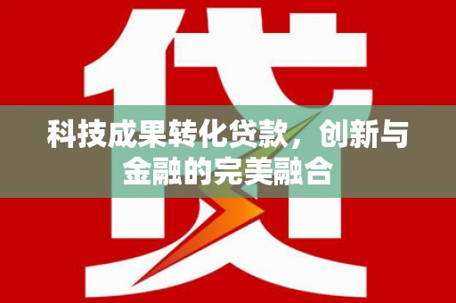 全椒科技成果转化贷款，创新与金融的完美融合