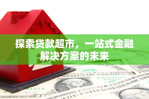 全椒探索贷款超市，一站式金融解决方案的未来