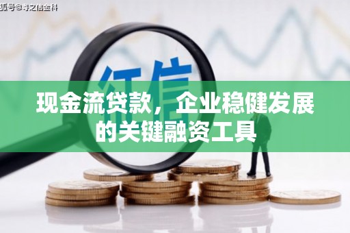 全椒现金流贷款，企业稳健发展的关键融资工具