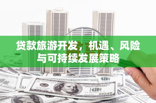 全椒贷款旅游开发，机遇、风险与可持续发展策略