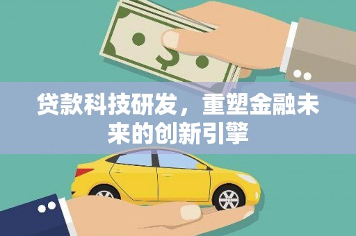 全椒贷款科技研发，重塑金融未来的创新引擎