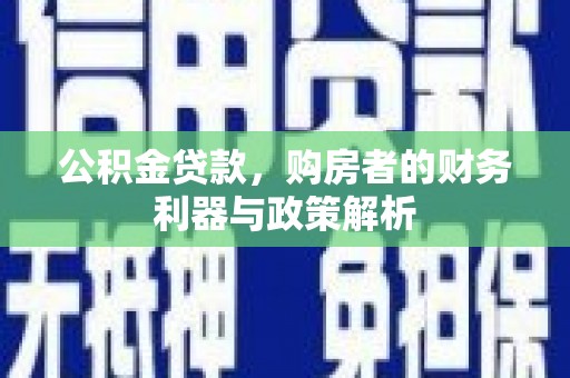 全椒公积金贷款，购房者的财务利器与政策解析