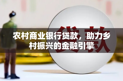 全椒农村商业银行贷款，助力乡村振兴的金融引擎