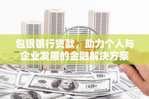 全椒包银银行贷款，助力个人与企业发展的金融解决方案