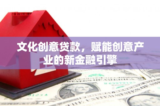 全椒文化创意贷款，赋能创意产业的新金融引擎