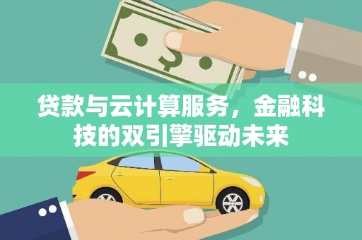 全椒贷款与云计算服务，金融科技的双引擎驱动未来