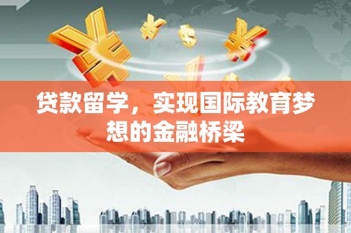 全椒贷款留学，实现国际教育梦想的金融桥梁