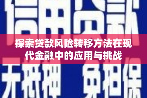 全椒探索贷款风险转移方法在现代金融中的应用与挑战