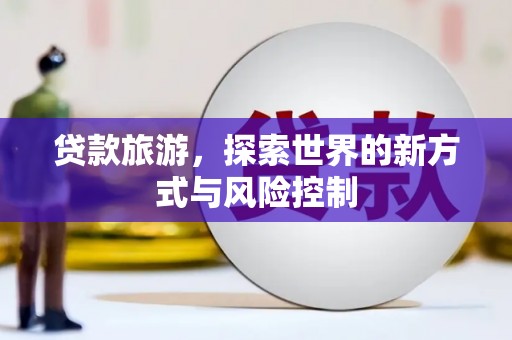 全椒贷款旅游，探索世界的新方式与风险控制