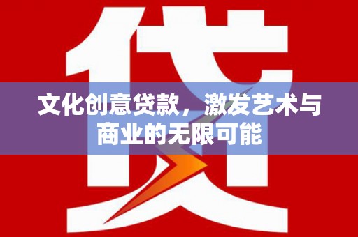 全椒文化创意贷款，激发艺术与商业的无限可能
