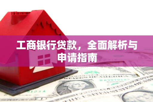 全椒工商银行贷款，全面解析与申请指南